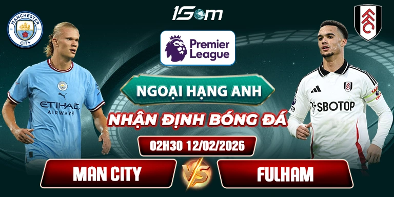Soi Kèo Man City Vs Fulham 02h30 12/02 - Ngoại Hạng Anh