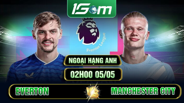 Soi Kèo Everton Vs Manchester City 02h00 05/05 Ngoại Hạng Anh